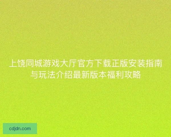 上饶同城游戏大厅官方下载正版安装指南与玩法介绍最新版本福利攻略