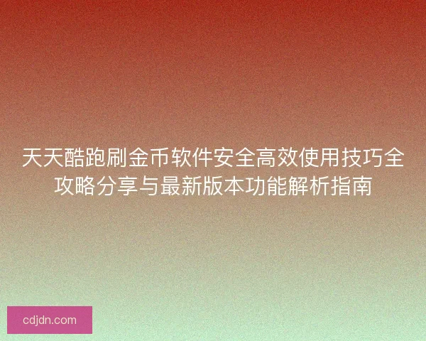天天酷跑刷金币软件安全高效使用技巧全攻略分享与最新版本功能解析指南